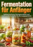 Fermentation für Anfänger: Haltbarmachung, Darmgesundheit und traditionelle Techniken für die moderne Küche 9783565266135