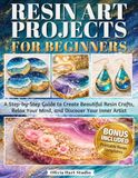 Resin Art Project for Beginners: A Step-by-Step Guide to Create Beautiful Resin Crafts, Relax Your Mind, and Discover Your Inner Artist