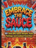 Embrace The Sauce!: 50+ Bold BBQ Sauce Recipes, Rubs, Pairings, and Cookout Favorites!