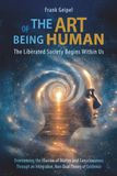 The Art of Being Human – The Liberated Society Begins Within Us: Overcoming the Illusion of Matter and Consciousness Through an Integrative, Non-Dual Theory of Existence