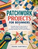 PATCHWORK PROJECTS FOR BEGINNERS: Friendly Step-by-Step Guide to Fabric Cutting, Simple Piecing, Quilting, Binding, and 15 Useful Projects