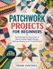 PATCHWORK PROJECTS FOR BEGINNERS: Friendly Step-by-Step Guide to Fabric Cutting, Simple Piecing, Quilting, Binding, and 15 Useful Projects