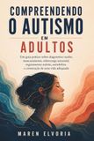 Compreendendo o autismo em adultos: Um guia prático sobre diagnóstico tardio, mascaramento, sobrecarga sensorial, esgotamento autista, autodefesa e construção de uma vida adequada