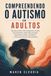 Compreendendo o autismo em adultos: Um guia prático sobre diagnóstico tardio, mascaramento, sobrecarga sensorial, esgotamento autista, autodefesa e construção de uma vida adequada