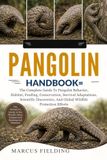 PANGOLIN HANDBOOK: The Complete Guide To Pangolin Behavior, Habitat, Feeding, Conservation, Survival Adaptations, Scientific Discoveries, And Global Wildlife Protection Efforts