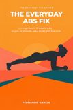 The Everyday Abs Fix: Build a Stronger Core in Minutes a Day — No Gym Required, No Gimmicks, Just a Plan That Fits Your Life