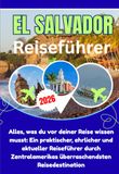 EL SALVADOR REISEFÜHRER 2026: Alles, was du vor deiner Reise wissen musst: Ein praktischer, ehrlicher und aktueller Reiseführer durch Zentralamerikas überraschendsten Reisedestination