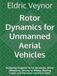 Rotor Dynamics for Unmanned Aerial Vehicles: Analyzing Propeller-Drive Dynamics, Motor Imbalance, Structural Modes, Bearing Loads, and Vibration Control in UAVs