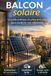 Balcon solaire: Le guide pratique du kit solaire plug & play pour produire son électricité, réduire sa facture et réussir son autoconsommation en appartement