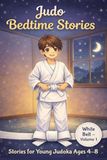 Judo Bedtime Stories for Kids – White Belt: 10 Illustrated Martial Arts Tales for Children Ages 4–8 About Courage, Emotions and Inner Strength