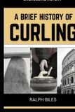 A Brief History of Curling: How a Sixteenth-Century Scottish Game Crossed Oceans, Survived Two World Wars, and Conquered the Winter Olympics
