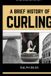 A Brief History of Curling: How a Sixteenth-Century Scottish Game Crossed Oceans, Survived Two World Wars, and Conquered the Winter Olympics