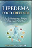 LIPEDEMA FOOD FREEDOM: The Anti-Inflammatory Solution to Reduce Swelling, Manage Pain, and Reset Your Hormones