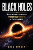 BLACK HOLES: Inside the Darkest and Most Mysterious Objects in the Universe