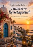 Mein zauberhaftes Tunesien-Reisetagebuch: Deine Erinnerungen für die Ewigkeit