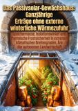 Das Passivsolar-Gewächshaus: Ganzjährige Erträge ohne externe winterliche Wärmezufuhr: Speichermasse, Isolationswinkel und thermische Frostsicherheit ... Ära der autonomen Landwirtschaft