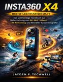 INSTA360 X4 BENUTZERHANDBUCH: Das vollständige Handbuch zur Beherrschung von 8K-360°-Videos, KI-Reframing und filmreifer Actionfotografie