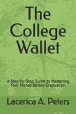 The Independently Published The College Wallet: A Step-by-Step Guide to Mastering Your Money Before Graduation