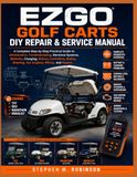 Ezgo Golf Carts DIY Repair & Service Manual: A Complete Step-by-Step Practical Guide to Maintenance, Troubleshooting, Electrical Systems, Batteries, Steering, Gas Engines, Wiring and Repairs
