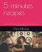 5 minutes recipes: Simple & Quick Meals for Busy Days, Calm Moments, and Everyday Cooking