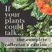 If your plants could talk... The Complete Collector's Edition