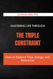 Mastering Life Through The Triple Constraint: How to Balance Time, Energy, and Resources