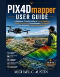 PIX4D Mapper User Guide: A Beginner-Friendly Guide to Drone Mapping, Image Processing, Orthomosaics, 3D Models, and Accurate Surveying Techniques.