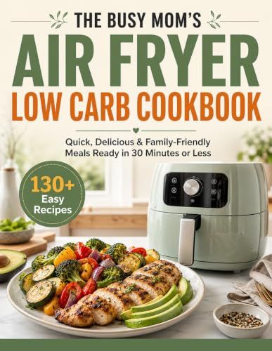 The Busy Mom’s Air Fryer Low Carb Cookbook