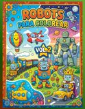 ROBOTS PARA COLOREAR: serie 2 de 4: profundiza en la anatomía de los robots, los mecanismos y la ingeniería de sistemas complejos en el preescolar