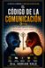 EL CÓDIGO DE LA COMUNICACIÓN: Di lo que piensas sin perder a quienes amas