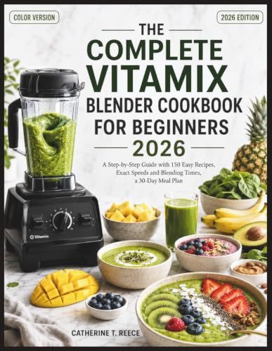 THE Vitamix THE COMPLETE VITAMIX BLENDER COOKBOOK FOR BEGINNERS 2026: A Step-by-Step Guide with 150 Easy Recipes, Exact Speeds and Blending Times, a 30-Day Meal Plan