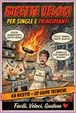 RICETTE VELOCI PER SINGLE E PRINCIPIANTI: 63 Ricette + 20 Guide Tecniche per Single Affamati e Principianti Senza Speranza