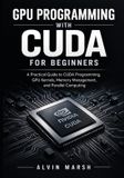 GPU Independently Published GPU Programming with CUDA For Beginners: A Practical Guide to CUDA Programming, GPU Kernels, Memory Management, and Parallel Computing