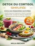 Detox du Cortisol Simplifiée pour les Personnes Occupées: Guide étape par étape pour réduire la graisse abdominale, soulager le stress et réguler les hormones avec exercices et 100+ recettes