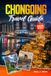 CHONGQING TRAVEL GUIDE 2026 – 2027 EDITION: The 8D Mountain City, Where Rivers Meet, Bridges Fly, and the Monorail Runs Through a Skyscraper