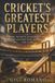 Cricket's Greatest Players: Runs, Wickets, Leadership and the Legends Who Mastered the Game