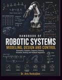 HANDBOOK OF ROBOTIC SYSTEMS MODELING, DESIGN AND CONTROL: Kinematics, Dynamics, Trajectory Planning, Actuation, Sensing and Feedback Regulation