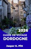 GUIDE Dordogne 2026 Travel Guide: Design a Relaxing Countryside Itinerary with Scenic Drives, Hiking Trails, Events, and Budget-Friendly Smart Planning