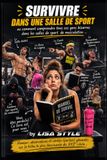 Survivre dans une salle de sport: Comment comprendre tous ces gens et ces pratiques étranges dans les salles de sport ou de musculation …