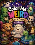 Color Me Weird: Cute & Creepy Edition: A Cozy Coloring Book Filled With Adorable Monsters, Friendly Ghosts & Wholesome Weirdness