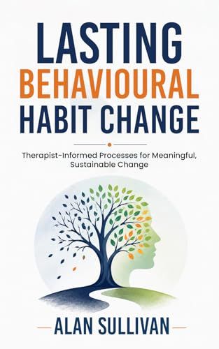 Lasting Behavioural Habit Change: Therapist-Informed Processes for Meaningful, Sustainable Change