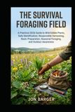 The Survival Foraging Field For Beginners: A Practical 2026 Guide to Wild Edible Plants, Safe Identification, Responsible Harvesting, Basic Preparation, Seasonal Foraging, and Outdoor Awareness