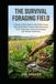 The Survival Foraging Field For Beginners: A Practical 2026 Guide to Wild Edible Plants, Safe Identification, Responsible Harvesting, Basic Preparation, Seasonal Foraging, and Outdoor Awareness