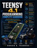 Teensy 4.1 Programming Complete Handbook: A Practical Guide to Embedded C++, ARM Microcontrollers, Sensor Interfacing, Motor Control, Robotics, and Industrial Automation