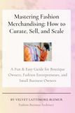 Mastering Fashion Merchandising: How to Curate, Sell, and Scale