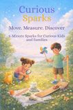 Curious Sparks: Move Measure Discover: 5-Minute Sparks for Curious Kids and Families