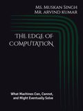 THE EDGE OF COMPUTATION: What Machines Can, Cannot, and Might Eventually Solve