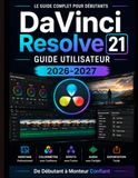 DaVinci Resolve 21 GUIDE DE L'UTILISATEUR 2026-2027: De débutant à rédacteur en chef confirmé