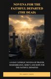 NOVENA FOR THE FAITHFUL DEPARTED (THE DEAD): A 9-Day Catholic Novena of Prayer, Remembrance, Mercy, and Hope for the Faithful Departed