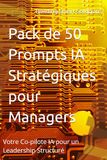 Pack de 50 Prompts IA Stratégiques pour Managers: Votre Co-pilote IA pour un Leadership Structuré